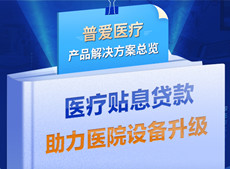 醫(yī)療貼息貸款開放！普愛醫(yī)療解決方案助力政策落實