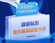 財政貼息貸款擬將涌入醫(yī)療設(shè)備更新改造，普愛醫(yī)療產(chǎn)品解決方案